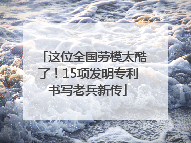 这位全国劳模太酷了！15项发明专利书写老兵新传